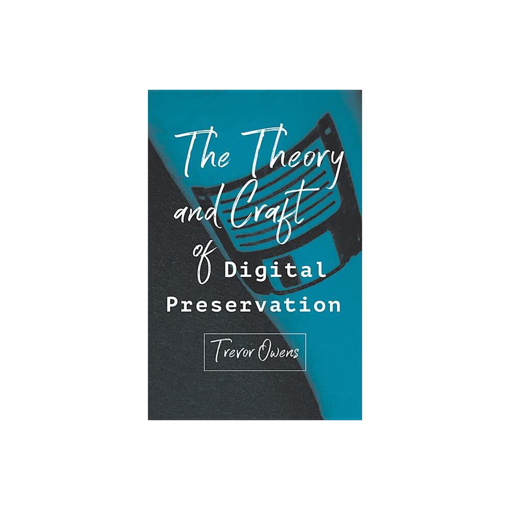 The Theory and Craft of Digital Preservation - by Trevor Owens (Paperback)