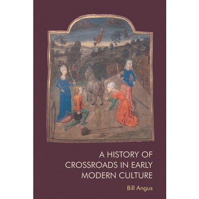 A History of Crossroads in Early Modern Culture - by  Bill Angus (Paperback)