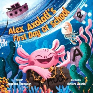 Alex Axolotl's First Day of School - by  Angelrae Thompson (Paperback) - 1 of 1