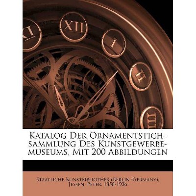 Katalog Der Ornamentstich-Sammlung Des Kunstgewerbe-Museums, Mit 200 Abbildungen - by  Peter Jessen & Jessen Peter 1858-1926 (Paperback)