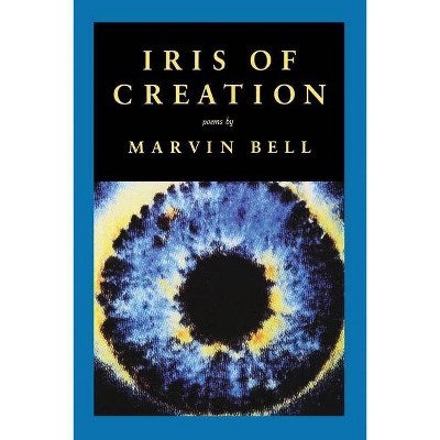 Iris of Creation - by  Marvin Bell (Paperback)