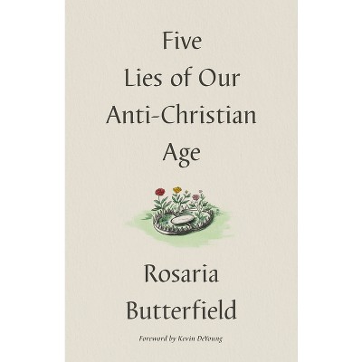 Five Lies of Our Anti-Christian Age - by  Rosaria Butterfield (Hardcover)