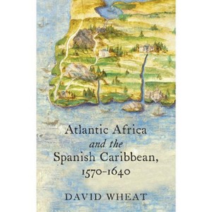 Atlantic Africa and the Spanish Caribbean, 1570-1640 - (Published by the Omohundro Institute of Early American Histo) by  David Wheat (Paperback) - 1 of 1