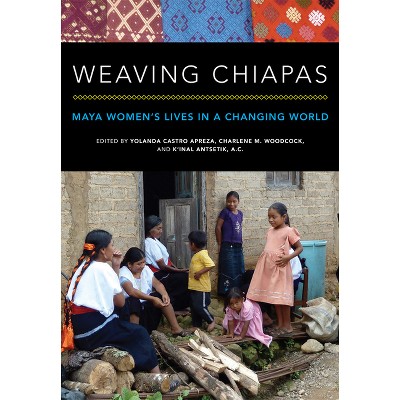 Weaving Chiapas - by  Yolanda Castro Apreza & Charlene Woodcock & K'Inal Antsetik a C (Paperback)
