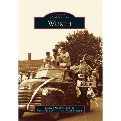 Worth - (Images of America (Arcadia Publishing)) by  Colleen McElroy & The Worth Park District Historical Museum (Paperback)