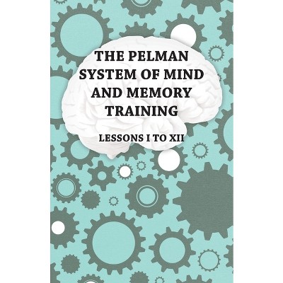 The Pelman System of Mind and Memory Training - Lessons I to XII - by  Anon (Paperback)