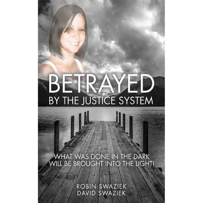 Betrayed by the Justice System - by  Robin Swaziek & David Swaziek (Paperback)