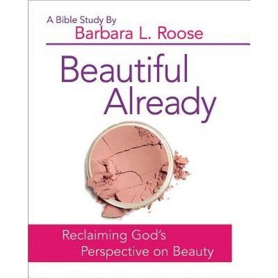 Beautiful Already - Women's Bible Study Participant Book - by  Barb Roose (Paperback)