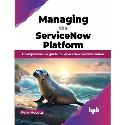Managing the ServiceNow Platform - by  Felix Acosta (Paperback)