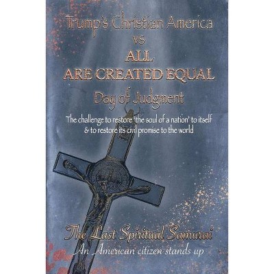 Trump's Christian America Vs All Are Created Equal - by  Last Spiritual Samaurai (Paperback)