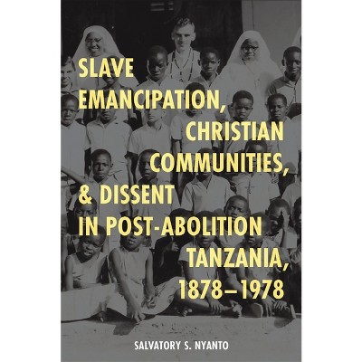 Slave Emancipation, Christian Communities, and Dissent in Post-Abolition Tanzania, 1878-1978 - by  Salvatory S Nyanto (Hardcover)