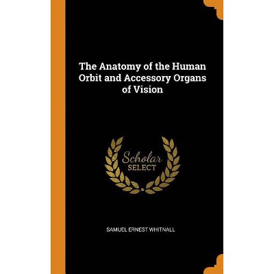 The Anatomy of the Human Orbit and Accessory Organs of Vision - by  Samuel Ernest Whitnall (Hardcover)