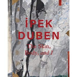 Ipek Duben: The Skin, Body, and I - by  Vasif Kortun (Hardcover) - 1 of 1