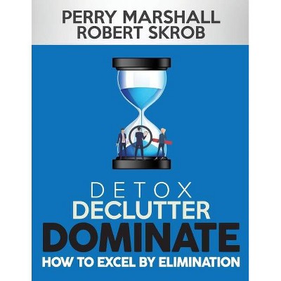 Detox, Declutter, Dominate - by  Robert Skrob & Perry Marshall (Paperback)