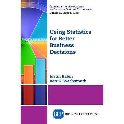 Using Statistics for Better Business Decisions - by  Justin Bateh & Bert G Wachsmuth (Paperback)