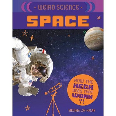 Weird Science: Space - (How the Heck Does That Work?!) by  Virginia Loh-Hagan (Paperback)