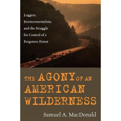 The Agony of an American Wilderness - by  Samuel A MacDonald (Paperback)