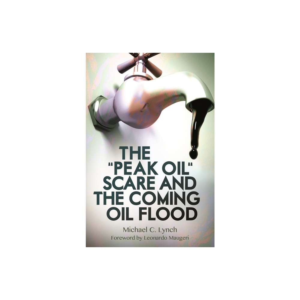 The Peak Oil Scare and the Coming Oil Flood - by Michael Lynch (Hardcover)