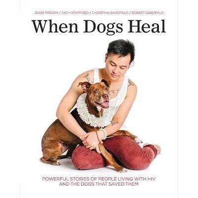 When Dogs Heal - by  Jesse Freidin & Robert Garofalo & Zach Stafford & Christina Garofalo (Paperback)