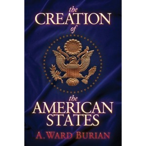 The Creation of the American States - by  A Ward Burian (Paperback) - 1 of 1