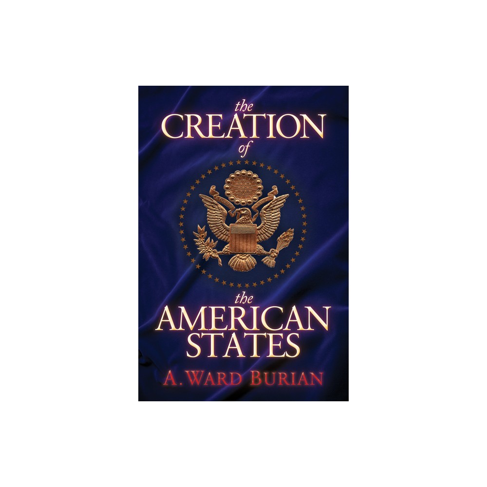 The Creation of the American States - by A Ward Burian (Paperback)