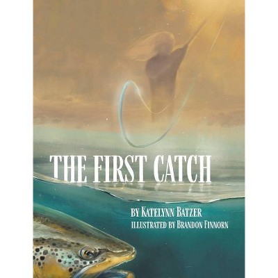 The First Catch - by  Katelynn Batzer (Hardcover)