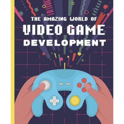 The Amazing World of Video Game Development - by  Denis Galanin (Hardcover)