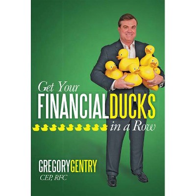 Get Your Financial Ducks in a Row - by  Gregory Gentry (Paperback)