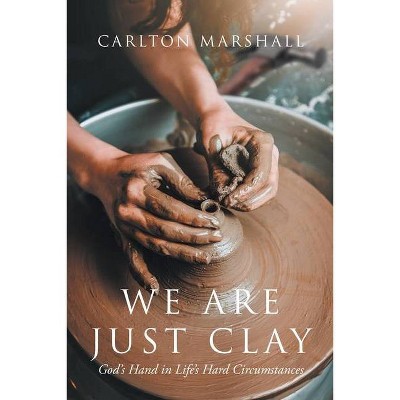 We Are Just Clay - by  Carlton Marshall (Paperback)