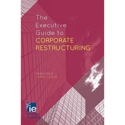 The Executive Guide to Corporate Restructuring - (IE Business Publishing) by  Francisco J López López Lubián (Hardcover)