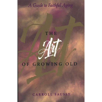 The Art of Growing Old - by  Carroll Saussy (Paperback)