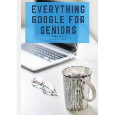 Everything Google for Seniors - by  Scott La Counte (Paperback)