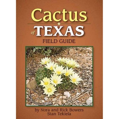 Cactus of Texas Field Guide - (Cacti Identification Guides) by  Nora And Rick Bowers & Stan Tekiela (Paperback)