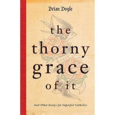 The Thorny Grace of It - by  Brian Doyle (Paperback)