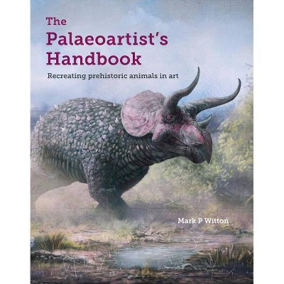 The Palaeoartist's Handbook - by  Mark Witton (Paperback)