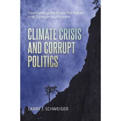 The Climate Crisis and Corrupt Politics - by  Larry J Schweiger (Paperback)