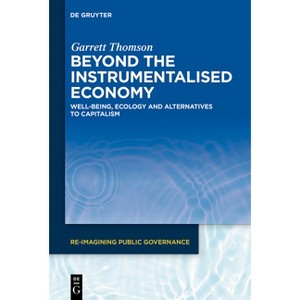 Beyond the Instrumentalised Economy - (Re-Imagining Public Governance) by  Garrett Thomson (Hardcover) - 1 of 1