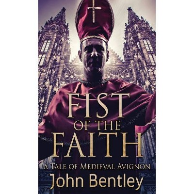 Fist Of The Faith - by  John Bentley (Hardcover)