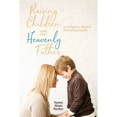 Raising Children with Your Heavenly Father - by  Susan Muns Parker (Paperback)
