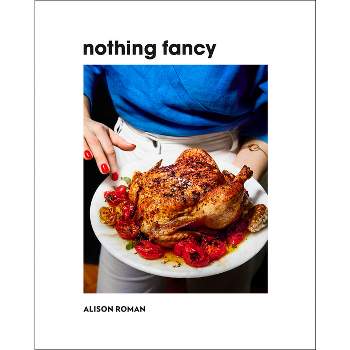 Nothing Fancy - by  Alison Roman (Hardcover)