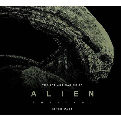 The Art and Making of Alien: Covenant - by  Simon Ward (Hardcover)