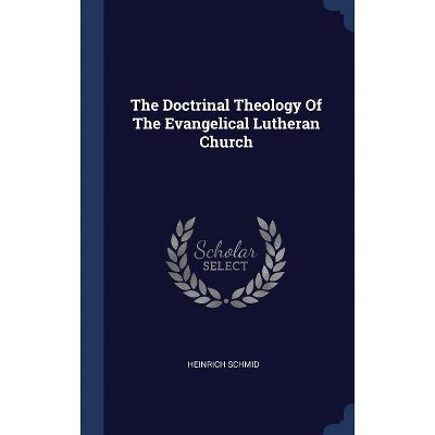 The Doctrinal Theology of the Evangelical Lutheran Church - by  Heinrich Schmid (Hardcover)