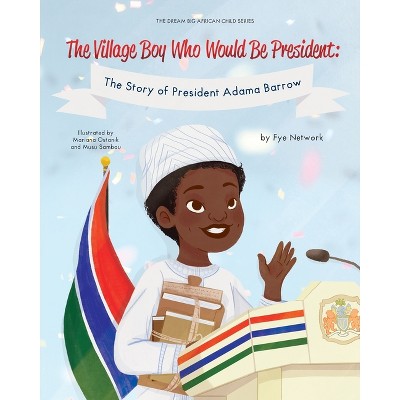 The Village Boy Who Would Be President - by  Fye Network (Paperback)