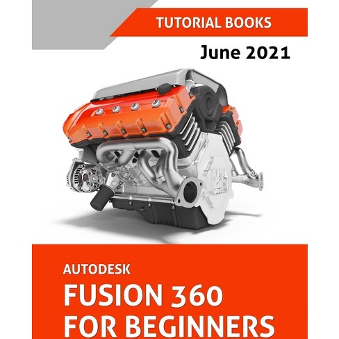 Autodesk Fusion 360 For Beginners (June 2021) (Colored) - by Tutorial Books  (Paperback)