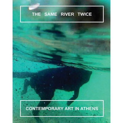 The Same River Twice: Contemporary Art in Athens - by  Margot Norton & Natalie Bell (Paperback)