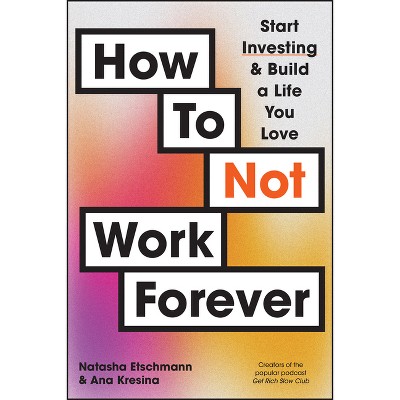How to Not Work Forever - by  Natasha Etschmann & Ana Kresina (Paperback)