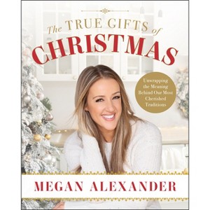 The True Gifts of Christmas - by  Megan Alexander (Hardcover) - 1 of 1