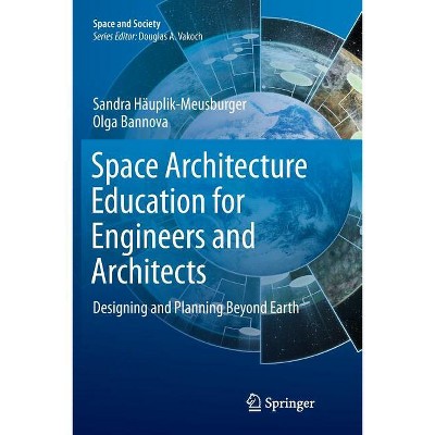 Space Architecture Education for Engineers and Architects - (Space and Society) by  Sandra Häuplik-Meusburger & Olga Bannova (Paperback)
