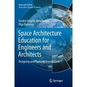 Space Architecture Education for Engineers and Architects - (Space and Society) by  Sandra Häuplik-Meusburger & Olga Bannova (Paperback) - 1 of 1