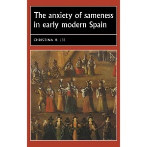 The Anxiety of Sameness in Early Modern Spain - (Studies in Early Modern European History) by  Christina H Lee (Paperback) - 1 of 1